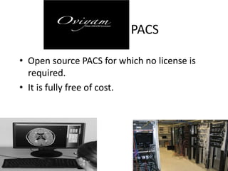 Oviyam PACS
• Open source PACS for which no license is
required.
• It is fully free of cost.
