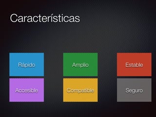 Características
Accesible
Rápido Amplio
Compatible
Estable
Seguro
 