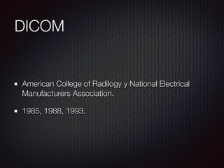 DICOM
American College of Radilogy y National Electrical
Manufacturers Association.
1985, 1988, 1993.
 