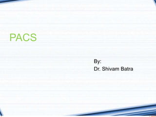 PACS
By:
Dr. Shivam Batra
 