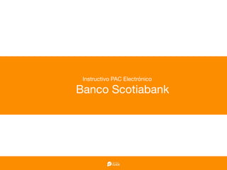 Instructivo PAC Electrónico

Banco Scotiabank
 