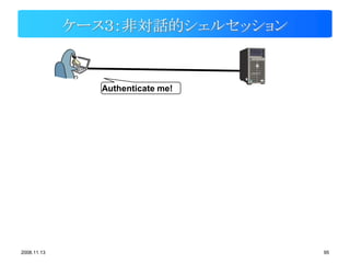 ケース３：非対話的シェルセッション


               Authenticate me!




2008.11.13                        95
 
