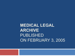 MEDICAL LEGAL 
ARCHIVE 
PUBLISHED 
ON FEBRUARY 3, 2005 
 