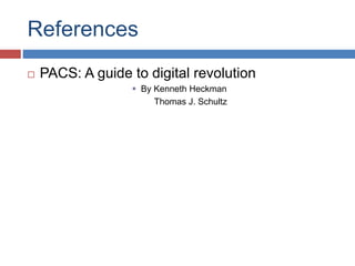 References 
 PACS: A guide to digital revolution 
 By Kenneth Heckman 
Thomas J. Schultz 
 