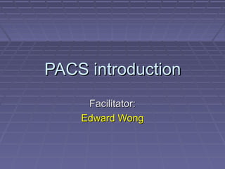 PACS introductionPACS introduction
Facilitator:Facilitator:
Edward WongEdward Wong
 