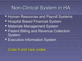 Non-Clinical System in HANon-Clinical System in HA
 Human Resources and Payroll Systems
 Hospital Based Financial System
 Materials Management System
 Patient Billing and Revenue Collection
System
 Executive Information System
Code 9 and view codesCode 9 and view codes
 