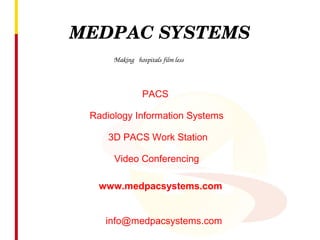 MEDPAC SYSTEMS
PACS
Radiology Information Systems
3D PACS Work Station
Video Conferencing
Making   hospitals film less
www.medpacsystems.com
info@medpacsystems.com
 
