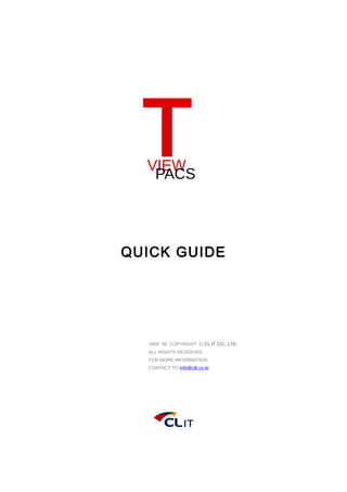 T

VIEW
PACS

QUICK GUIDE

2008. 06. COPYRIGHT ⓒ CL IT CO., LTD.
ALL RIGHTS RESERVED.
FOR MORE INFORMATION
CONTACT TO info@clit.co.kr

 