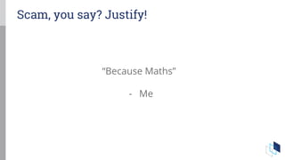 Scam, you say? Justify!
“Because Maths”
- Me
 