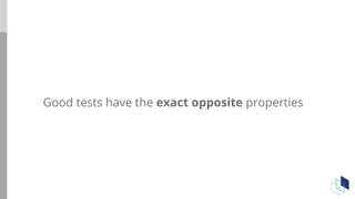 Good tests have the exact opposite properties
 