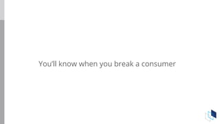 You’ll know when you break a consumer
 