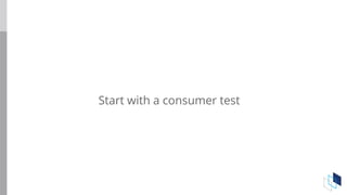 Start with a consumer test
 