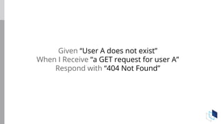 Given “User A does not exist”
When I Receive “a GET request for user A”
Respond with “404 Not Found”
 