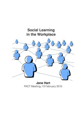 Social Learning
in the Workplace
Jane Hart
PACT Meeting, 13 February 20151
 