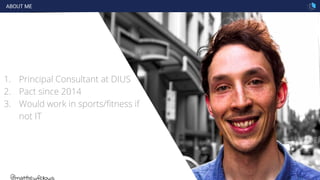 ABOUT ME
2
1. Principal Consultant at DIUS
2. Pact since 2014
3. Would work in sports/fitness if
not IT
@matthewfellows
 