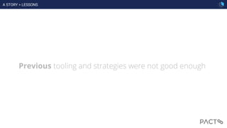 Previous tooling and strategies were not good enough
A STORY > LESSONS
 