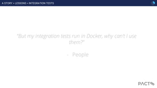 “But my integration tests run in Docker, why can’t I use
them?”
- People
A STORY > LESSONS > INTEGRATION TESTS
 