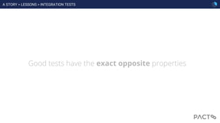 Good tests have the exact opposite properties
A STORY > LESSONS > INTEGRATION TESTS
 