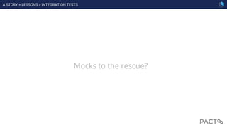 Mocks to the rescue?
A STORY > LESSONS > INTEGRATION TESTS
 
