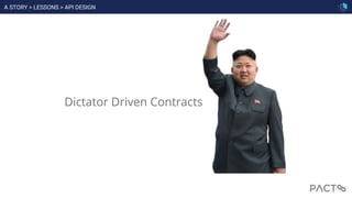 Dictator Driven Contracts
A STORY > LESSONS > API DESIGN
 