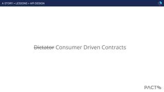 Dictator Consumer Driven Contracts
A STORY > LESSONS > API DESIGN
 