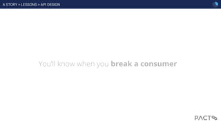 You’ll know when you break a consumer
A STORY > LESSONS > API DESIGN
 