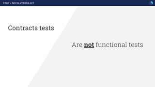 Are not functional tests
Contracts tests
PACT > NO SILVER BULLET
 