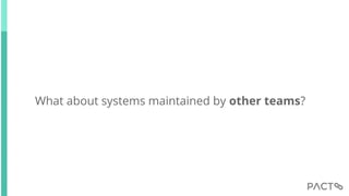 What about systems maintained by other teams?
 