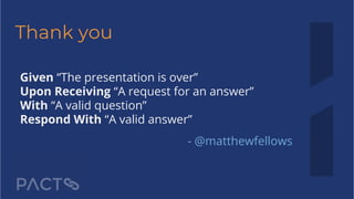 Thank you
- @matthewfellows
Given “The presentation is over”
Upon Receiving “A request for an answer”
With “A valid question”
Respond With “A valid answer”
 