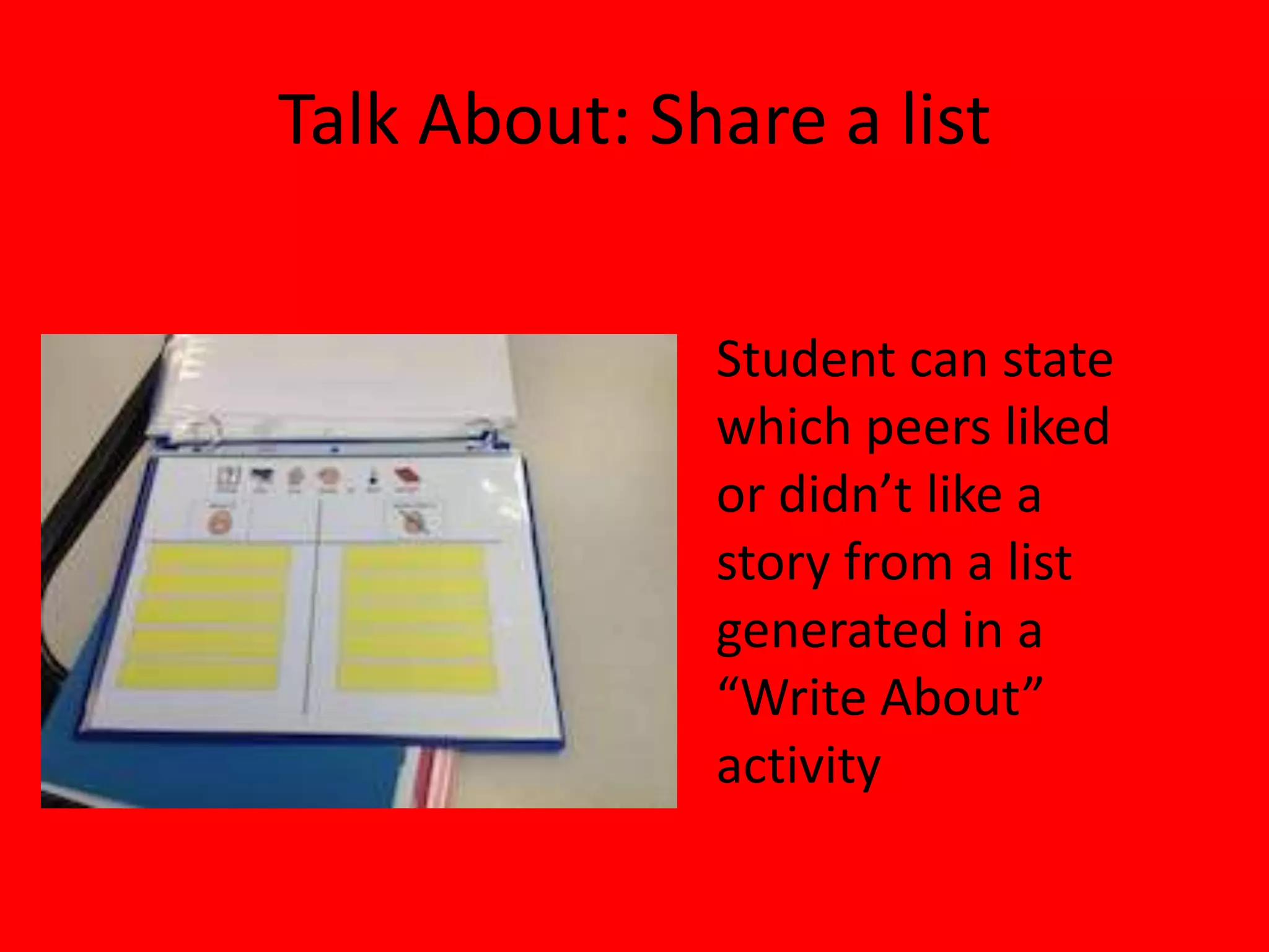 Talk About: Share a list
Student can state
which peers liked
or didn’t like a
story from a list
generated in a
“Write About”
activity
 