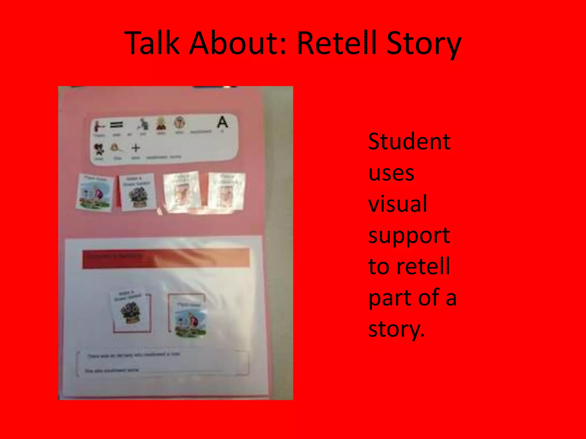 Talk About: Retell Story
Student
uses
visual
support
to retell
part of a
story.
 