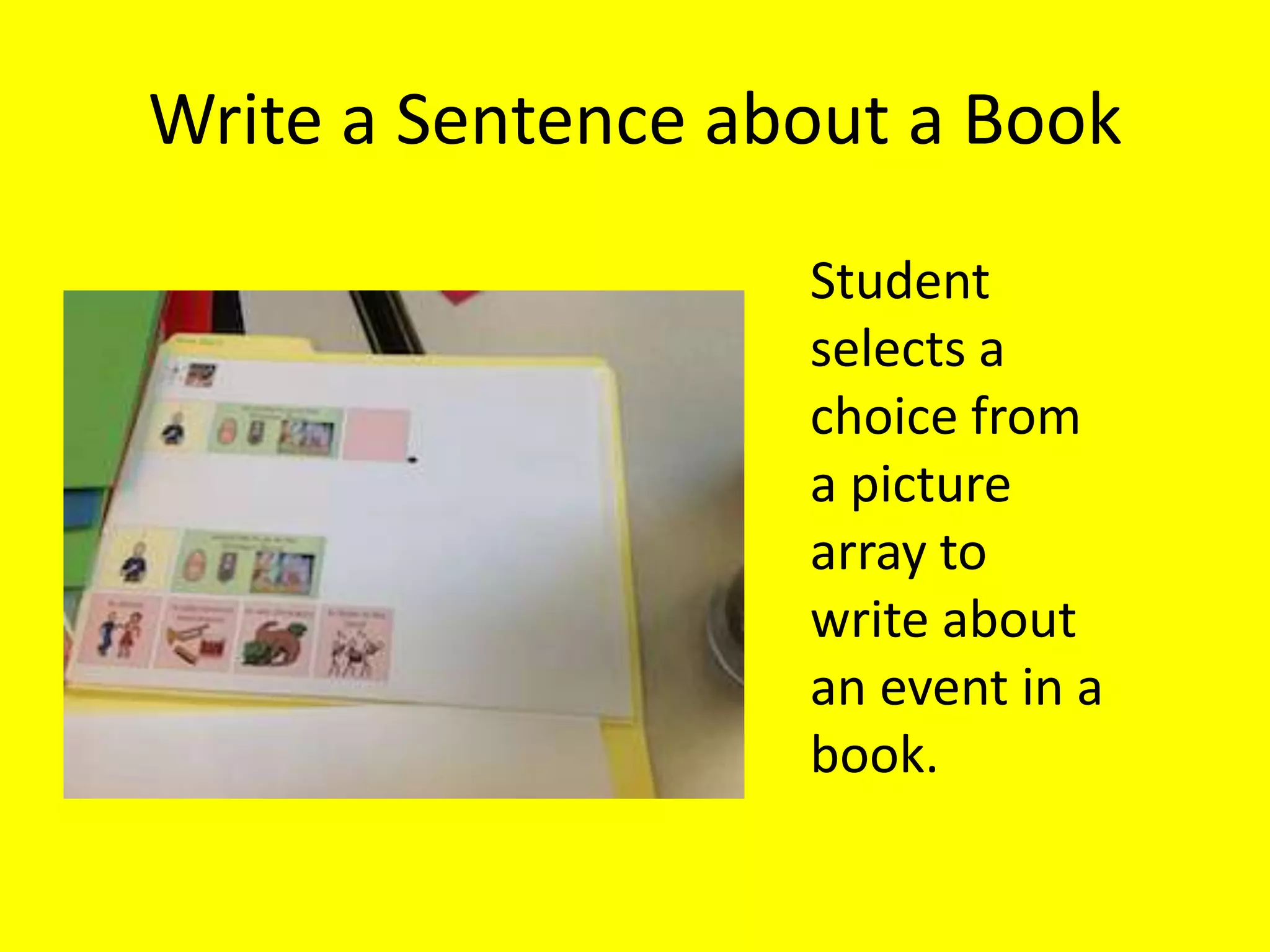 Write a Sentence about a Book
Student
selects a
choice from
a picture
array to
write about
an event in a
book.
 