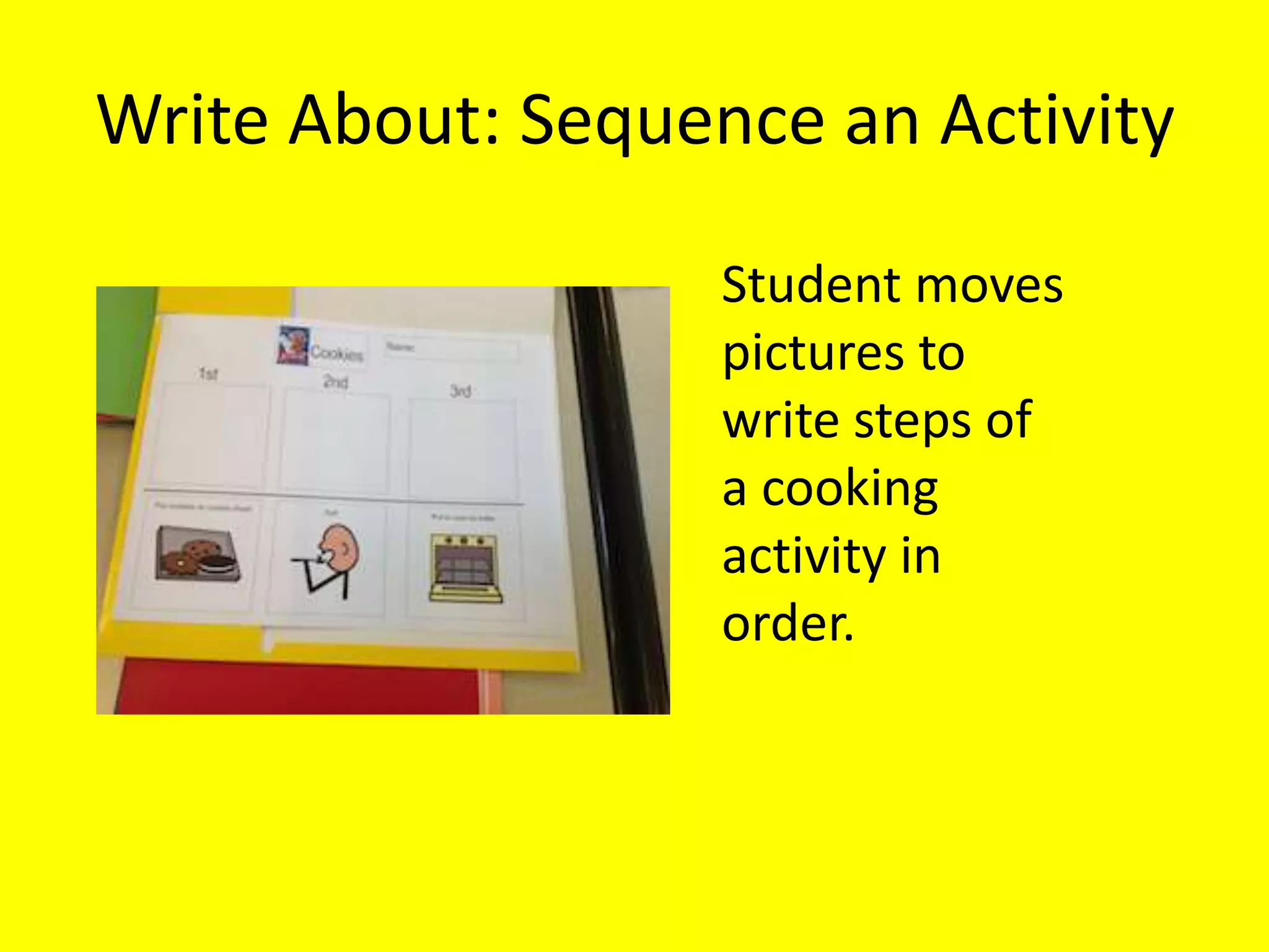 Write About: Sequence an Activity
Student moves
pictures to
write steps of
a cooking
activity in
order.
 