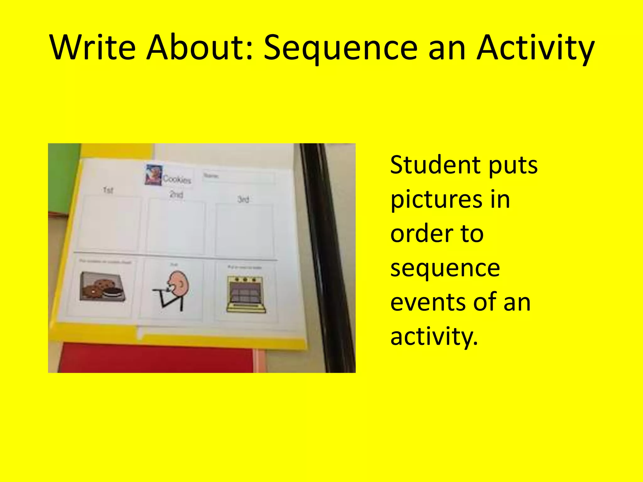 Write About: Sequence an Activity
Student puts
pictures in
order to
sequence
events of an
activity.
 