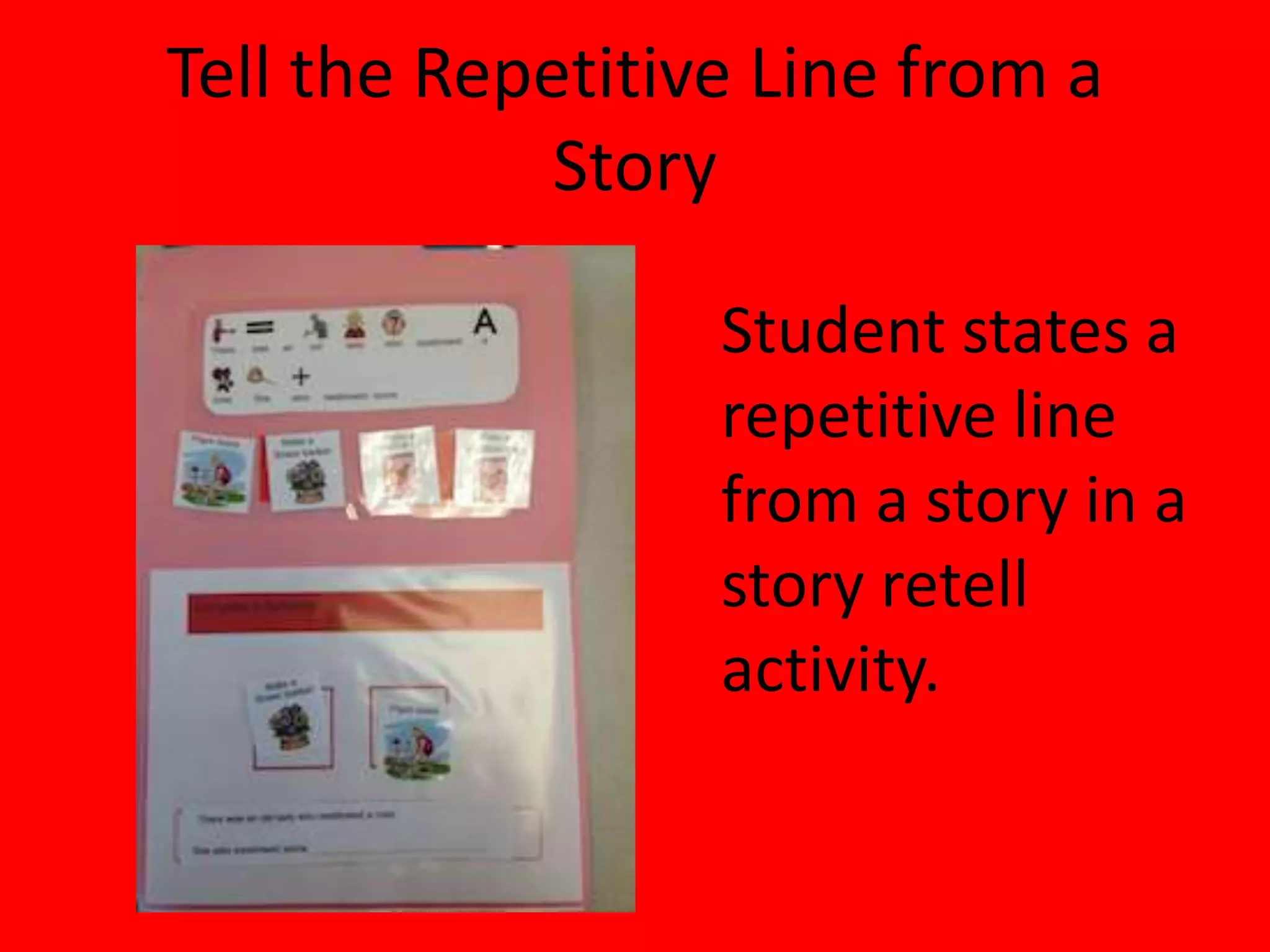 Tell the Repetitive Line from a
Story
Student states a
repetitive line
from a story in a
story retell
activity.
 