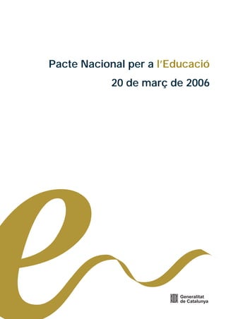 Pacte Nacional per a l’Educació
            20 de març de 2006




                         Generalitat
                         de Catalunya
 