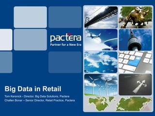 Big Data in Retail
Tom Kersnick - Director, Big Data Solutions, Pactera
Challen Bonar – Senior Director, Retail Practice, Pactera
 