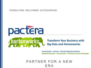 CONSULTING SOLUTIONS OUTSOURCING
PARTNER FOR A NEW
ERA
Transform Your Business with
Big Data and Hortonworks
Tom Kersnick – Pactera – Director Big Data Solutions
Robby Richardson – Hortonworks – Enterprise Account Manager
 