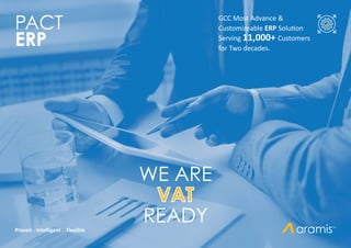 PACT
ERP
WE ARE
VAT
READY
GCC Most Advance &
Customizeable ERP Solution
Serving 11,000+ Customers
for Two decades.
Proven . Intelligent . Flexible
 