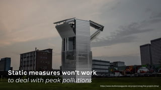 Static measures won’t work
to deal with peak pollutions
https://www.studioroosegaarde.net/project/smog-free-project-china/
 
