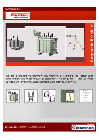 We are a reputed manufacturer and exporter of standard and custom built
transformers and other electrical equipment. We focus on “ Total Customer
Satisfaction” by offering quality products and after-sales service.
 