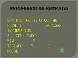 SON DISPOSITIVOS QUE ME
PERMITE          INGRESAR
IMFORMACION
AL COMPUTADOR.
EJM :       EL
TECLADO    Y       EL
MOUSE
 