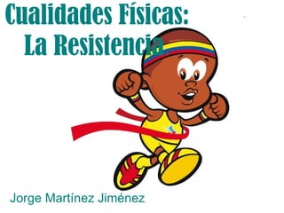 Cualidades Físicas: La Resistencia . Jorge Martínez Jiménez 