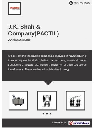 08447513520
A Member of
J.K. Shah &
Company(PACTIL)
www.indiamart.com/pactil
We are among the leading companies engaged in manufacturing
& exporting electrical distribution transformers, industrial power
transformers, voltage distribution transformer and furnace power
transformers. These are based on latest technology.
 