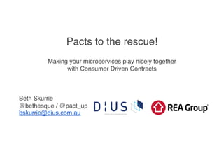 Pacts to the rescue! 
Making your microservices play nicely together ! 
with Consumer Driven Contracts! 
! 
! 
! 
Beth Skurrie! 
@bethesque / @pact_up! 
bskurrie@dius.com.au 
 