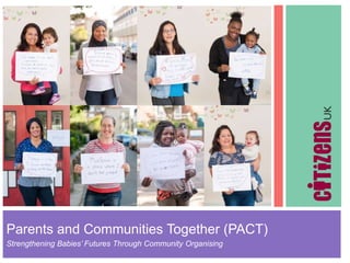 Parents and Communities Together (PACT)
Strengthening Babies’ Futures Through Community Organising
 