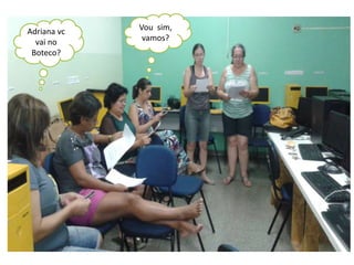Adriana vc 
vai no 
Boteco? 
Vou sim, 
vamos? 
 