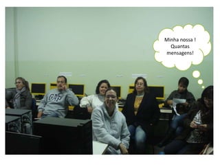Minha nossa ! 
Quantas 
mensagens! 
 