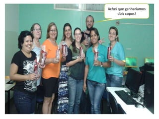 Achei que ganharíamos 
dois copos! 
 