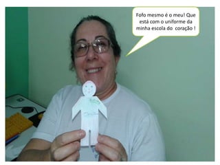 Fofo mesmo é o meu! Que 
está com o uniforme da 
minha escola do coração ! 
 